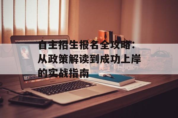 自主招生报名全攻略：从政策解读到成功上岸的实战指南-第1张图片-