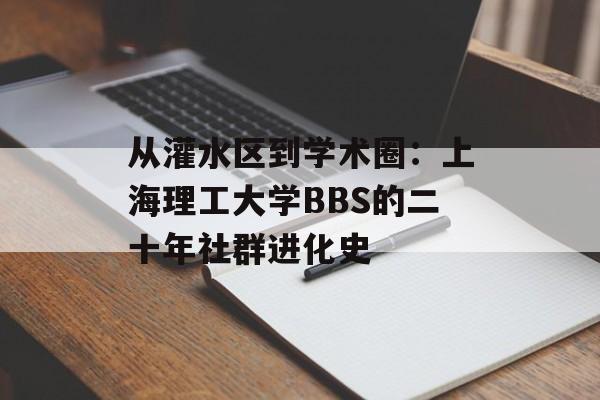 从灌水区到学术圈：上海理工大学BBS的二十年社群进化史-第1张图片-