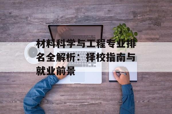 材料科学与工程专业排名全解析：择校指南与就业前景-第1张图片-