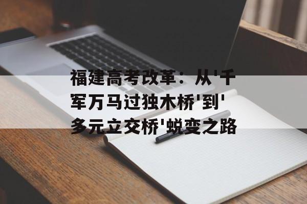 福建高考改革：从'千军万马过独木桥'到'多元立交桥'蜕变之路-第1张图片-