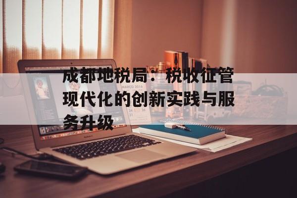 成都地税局：税收征管现代化的创新实践与服务升级-第1张图片-