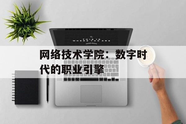 网络技术学院：数字时代的职业引擎-第1张图片-