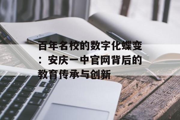 百年名校的数字化蝶变：安庆一中官网背后的教育传承与创新-第1张图片-