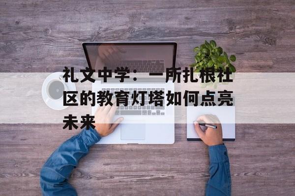 礼文中学：一所扎根社区的教育灯塔如何点亮未来-第1张图片-