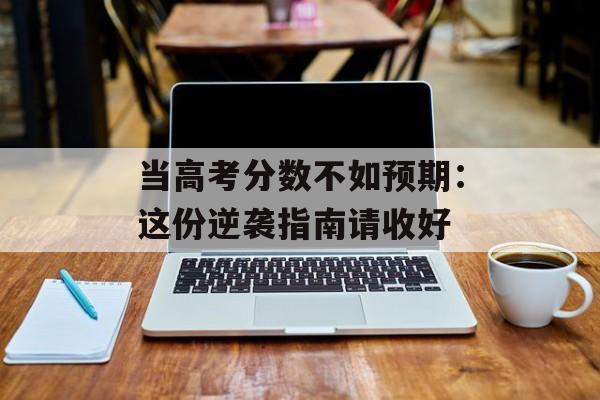 当高考分数不如预期：这份逆袭指南请收好-第1张图片-