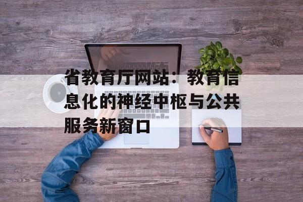 省教育厅网站：教育信息化的神经中枢与公共服务新窗口-第1张图片-