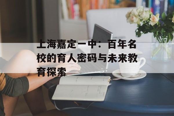 上海嘉定一中：百年名校的育人密码与未来教育探索-第1张图片-