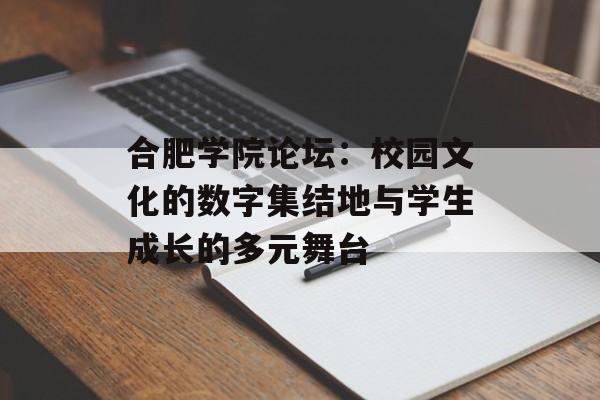 合肥学院论坛：校园文化的数字集结地与学生成长的多元舞台-第1张图片-