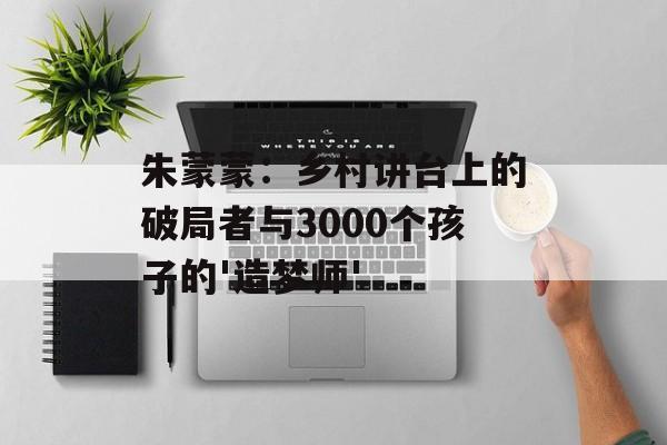 朱蒙蒙：乡村讲台上的破局者与3000个孩子的'造梦师'-第1张图片-