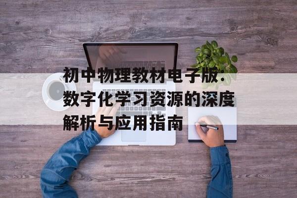 初中物理教材电子版：数字化学习资源的深度解析与应用指南-第1张图片-