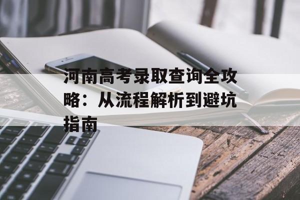 河南高考录取查询全攻略：从流程解析到避坑指南-第1张图片-