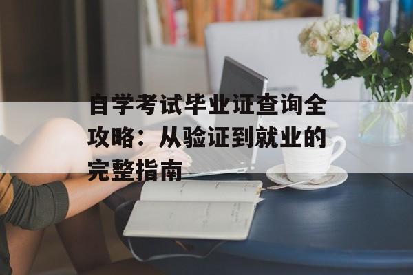 自学考试毕业证查询全攻略：从验证到就业的完整指南-第1张图片-