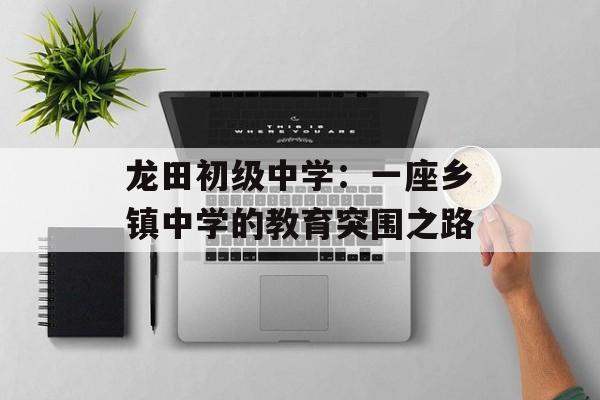 龙田初级中学：一座乡镇中学的教育突围之路-第1张图片-