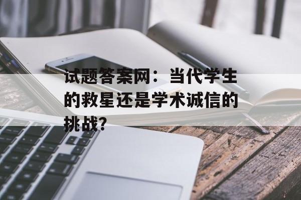 试题答案网：当代学生的救星还是学术诚信的挑战？-第1张图片-