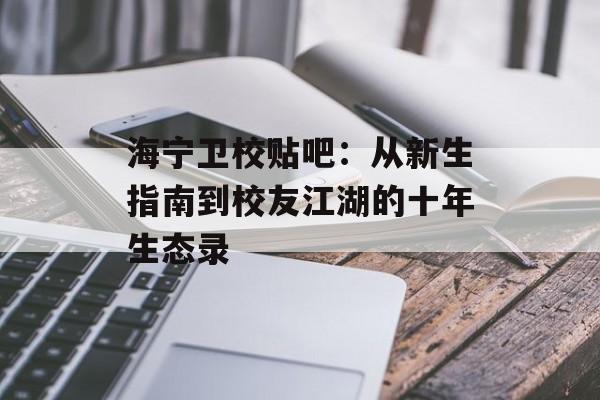 海宁卫校贴吧：从新生指南到校友江湖的十年生态录-第1张图片-