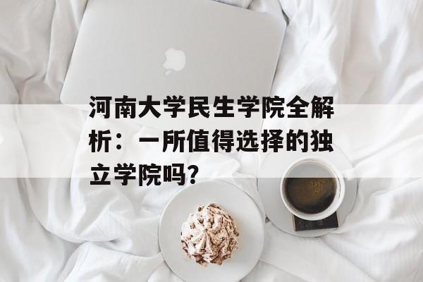 河南大学民生学院全解析：一所值得选择的独立学院吗？-第1张图片-
