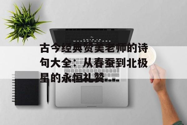 古今经典赞美老师的诗句大全：从春蚕到北极星的永恒礼赞-第1张图片-