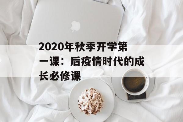 2020年秋季开学第一课：后疫情时代的成长必修课-第1张图片-