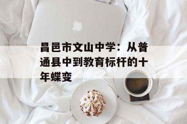 昌邑市文山中学：从普通县中到教育标杆的十年蝶变-第1张图片-
