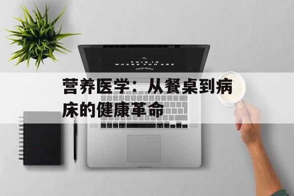 营养医学：从餐桌到病床的健康革命-第1张图片-