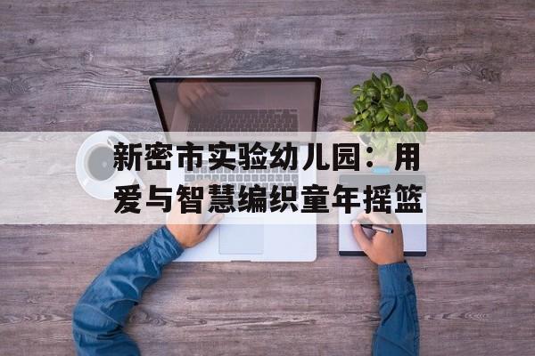 新密市实验幼儿园：用爱与智慧编织童年摇篮-第1张图片-