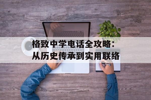 格致中学电话全攻略：从历史传承到实用联络-第1张图片-
