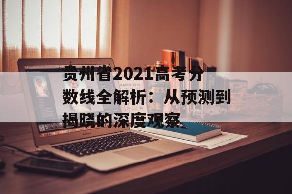 贵州省2021高考分数线全解析：从预测到揭晓的深度观察-第1张图片-