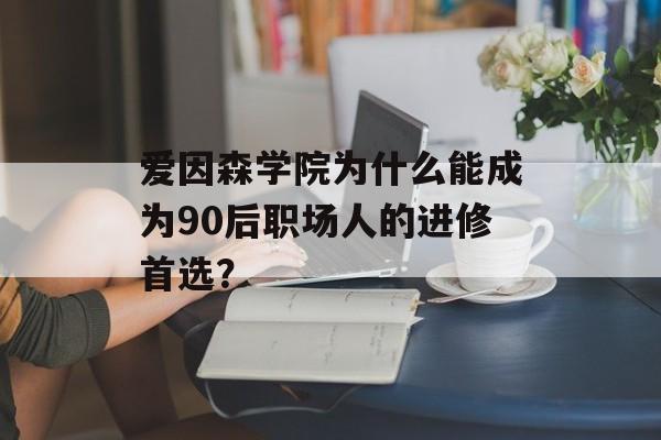 爱因森学院为什么能成为90后职场人的进修首选？-第1张图片-