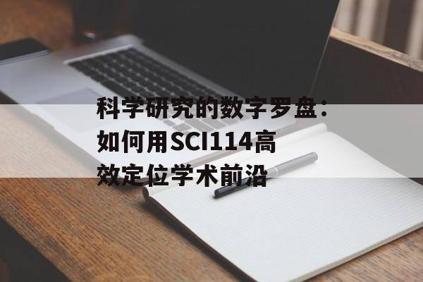 科学研究的数字罗盘：如何用SCI114高效定位学术前沿-第1张图片-