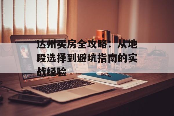 达州买房全攻略：从地段选择到避坑指南的实战经验-第1张图片-