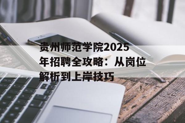 贵州师范学院2025年招聘全攻略：从岗位解析到上岸技巧-第1张图片-