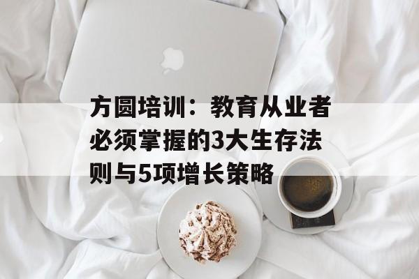 方圆培训：教育从业者必须掌握的3大生存法则与5项增长策略-第1张图片-