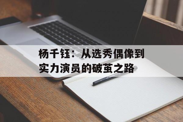 杨千钰：从选秀偶像到实力演员的破茧之路-第1张图片-
