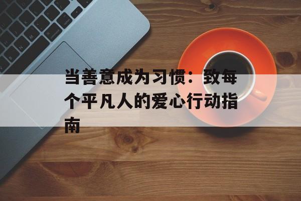 当善意成为习惯：致每个平凡人的爱心行动指南-第1张图片-