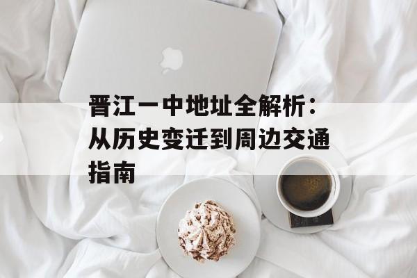 晋江一中地址全解析：从历史变迁到周边交通指南-第1张图片-