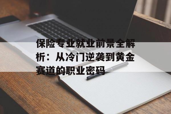 保险专业就业前景全解析：从冷门逆袭到黄金赛道的职业密码-第1张图片-