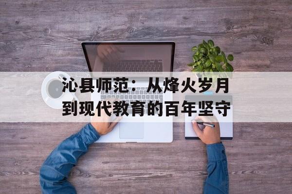 沁县师范：从烽火岁月到现代教育的百年坚守-第1张图片-