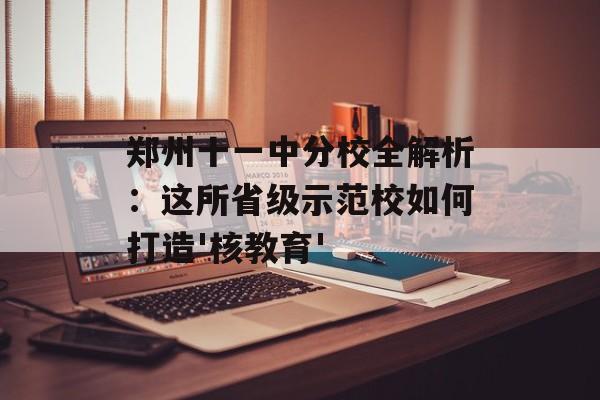 郑州十一中分校全解析：这所省级示范校如何打造'核教育'-第1张图片-