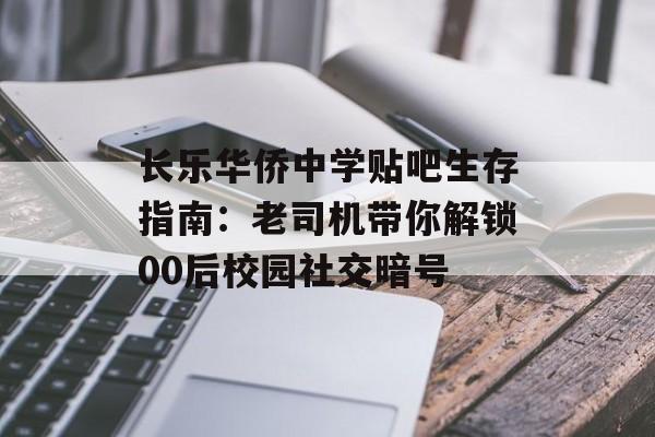 长乐华侨中学贴吧生存指南：老司机带你解锁00后校园社交暗号-第1张图片-