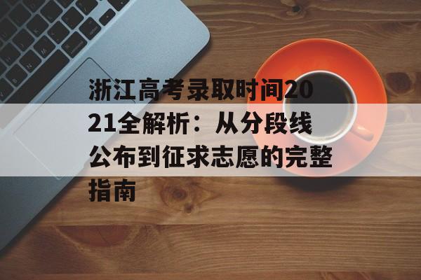浙江高考录取时间2021全解析：从分段线公布到征求志愿的完整指南-第1张图片-