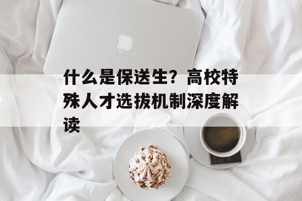 什么是保送生？高校特殊人才选拔机制深度解读-第1张图片-