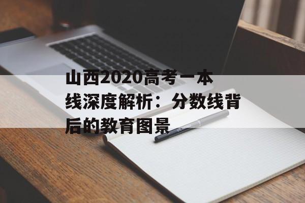山西2020高考一本线深度解析：分数线背后的教育图景-第1张图片-